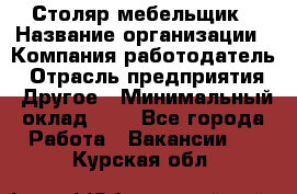 Столяр-мебельщик › Название организации ­ Компания-работодатель › Отрасль предприятия ­ Другое › Минимальный оклад ­ 1 - Все города Работа » Вакансии   . Курская обл.